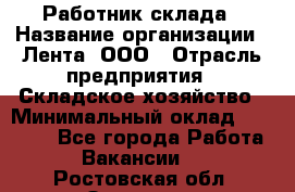 Работник склада › Название организации ­ Лента, ООО › Отрасль предприятия ­ Складское хозяйство › Минимальный оклад ­ 28 500 - Все города Работа » Вакансии   . Ростовская обл.,Зверево г.